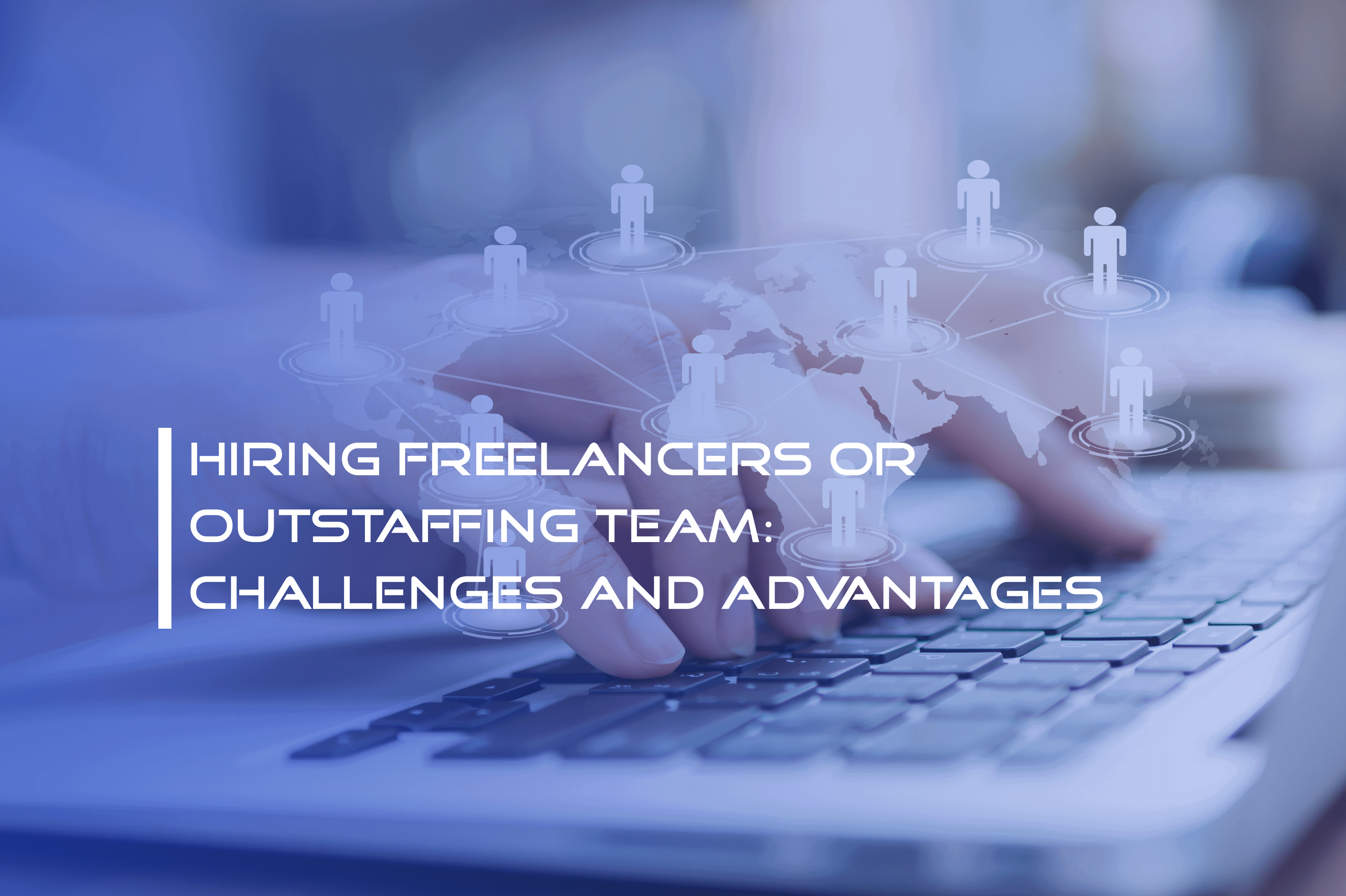Hiring freelancers or outstaffing team: Challenges & advantages